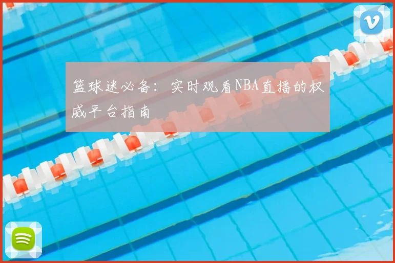 篮球迷必备：实时观看NBA直播的权威平台指南