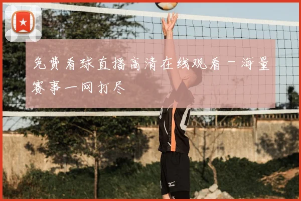 免费看球直播高清在线观看 - 海量赛事一网打尽