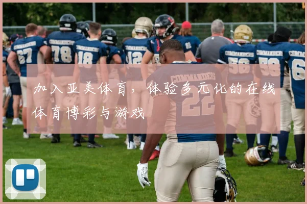加入亚美体育，体验多元化的在线体育博彩与游戏