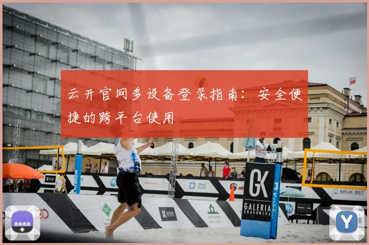 云开官网多设备登录指南：安全便捷的跨平台使用