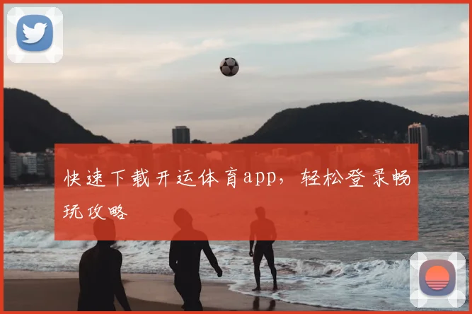 快速下载开运体育app，轻松登录畅玩攻略