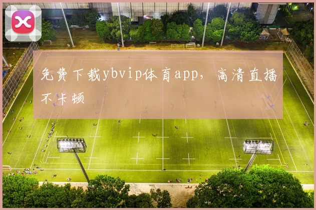 免费下载ybvip体育app，高清直播不卡顿