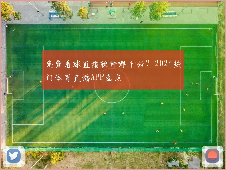 免费看球直播软件哪个好？2024热门体育直播APP盘点