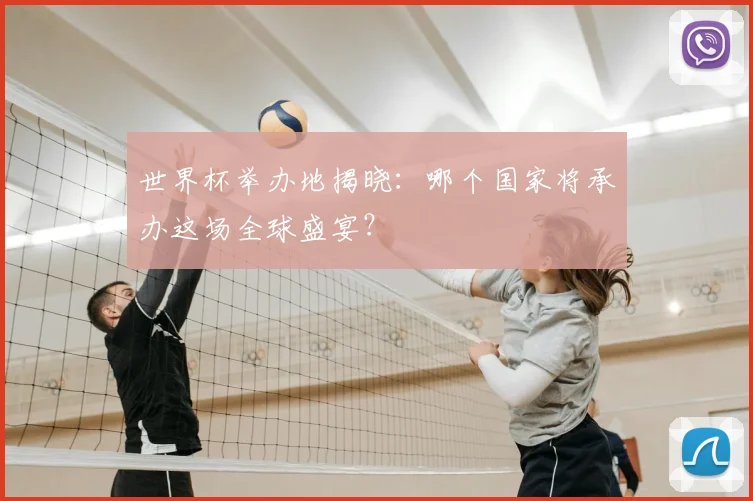 世界杯举办地揭晓：哪个国家将承办这场全球盛宴？