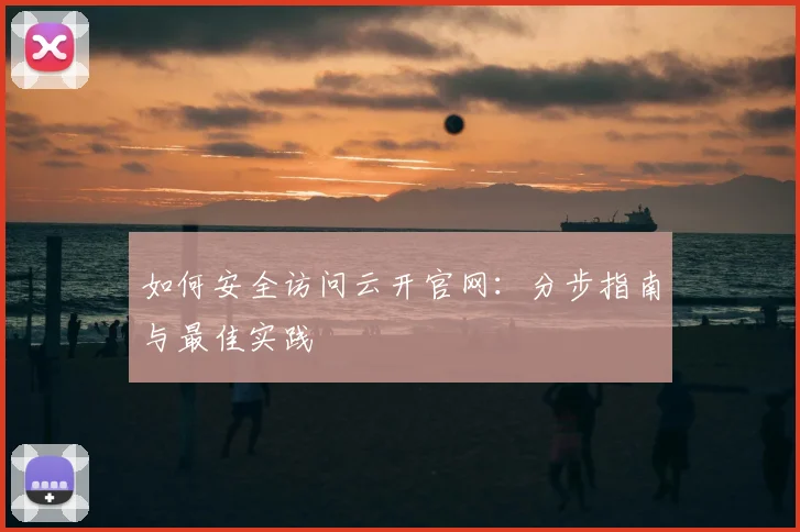 如何安全访问云开官网：分步指南与最佳实践