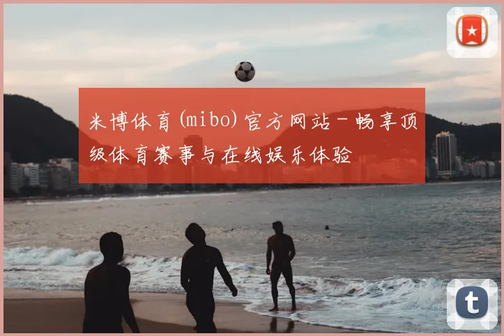 米博体育(mibo)官方网站 - 畅享顶级体育赛事与在线娱乐体验