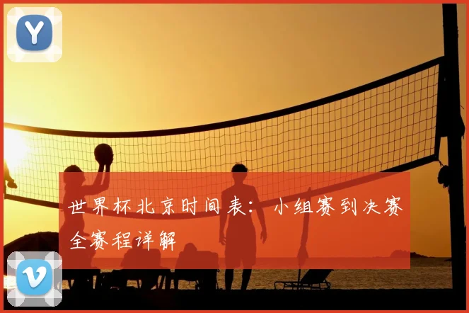 世界杯北京时间表：小组赛到决赛全赛程详解