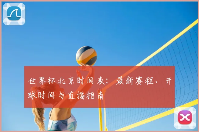 世界杯北京时间表：最新赛程、开球时间与直播指南
