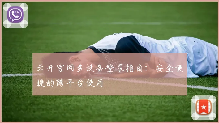 云开官网多设备登录指南：安全便捷的跨平台使用