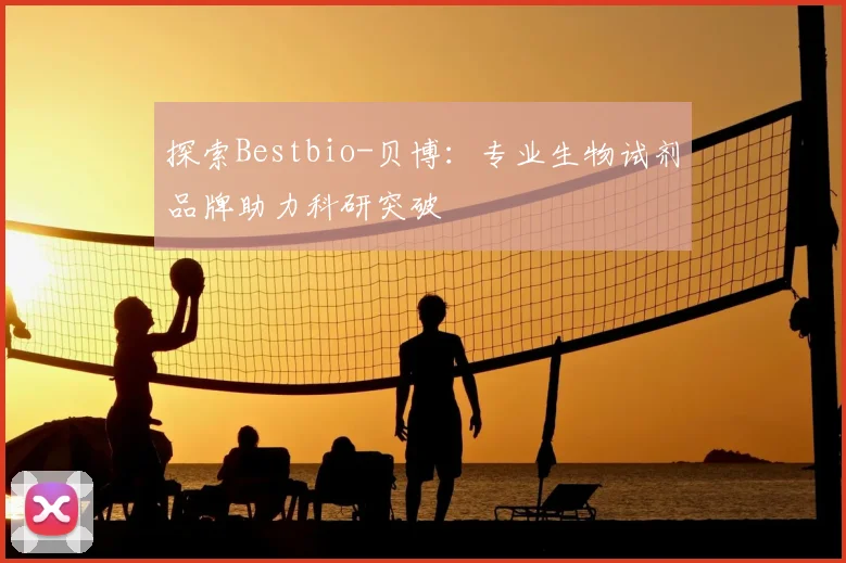 探索Bestbio-贝博：专业生物试剂品牌助力科研突破