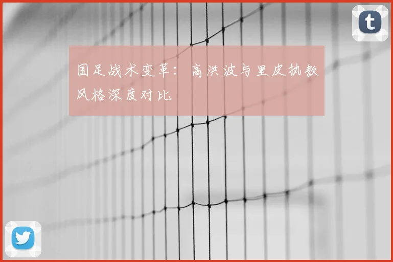 国足战术变革：高洪波与里皮执教风格深度对比