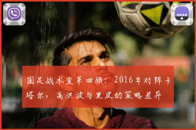 国足战术变革回顾：2016年对阵卡塔尔，高洪波与里皮的策略差异