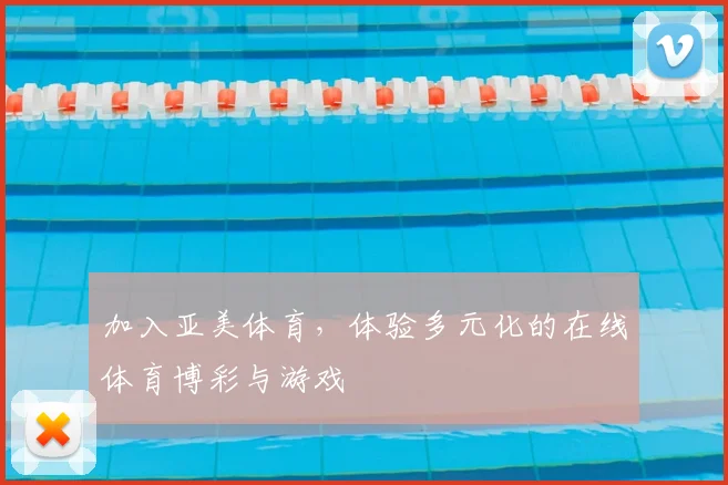 加入亚美体育，体验多元化的在线体育博彩与游戏