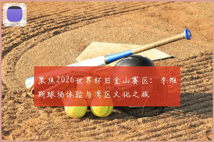 聚焦2026世界杯旧金山赛区：李维斯球场体验与湾区文化之旅