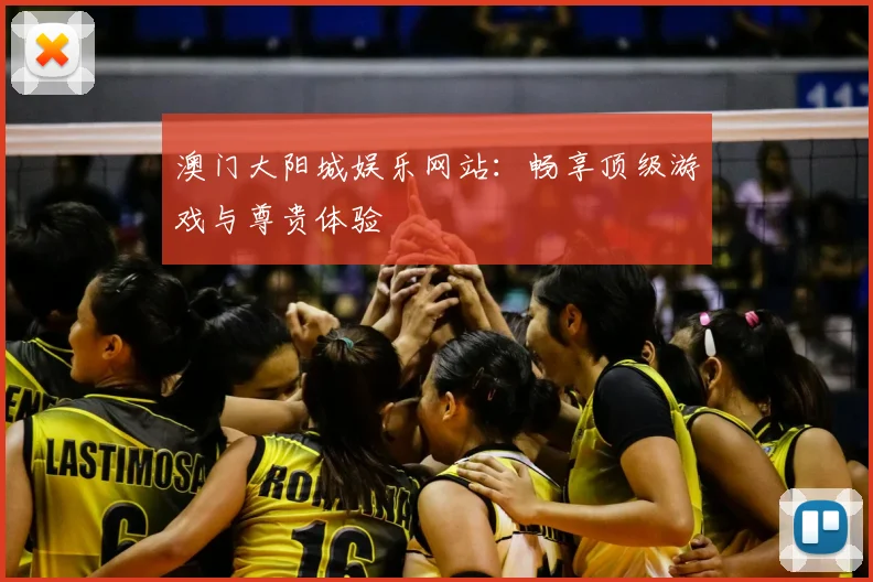 澳门大阳城娱乐网站：畅享顶级游戏与尊贵体验