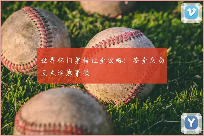 世界杯门票转让全攻略：安全交易五大注意事项