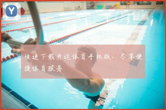 快速下载开运体育手机版，尽享便捷体育服务